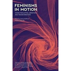 Feminisms in Motion: Voices for Justice, Liberation, and Transformation, Paperback - Jessica Hoffmann imagine