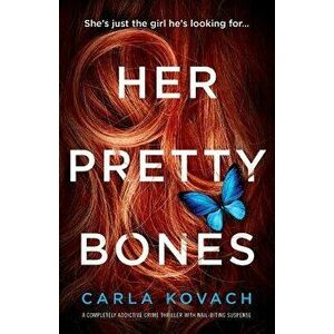 Her Pretty Bones: A Completely Addictive Crime Thriller with Nail-Biting Suspense, Paperback - Carla Kovach imagine