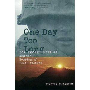 One Day Too Long: Top Secret Site 85 and the Bombing of North Vietnam, Paperback - Timothy Castle imagine