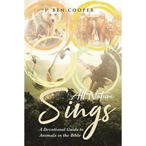 All Nature Sings: A Devotional Guide to Animals in the Bible, Paperback - Ben Cooper imagine