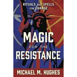 Magic for the Resistance: Rituals and Spells for Change, Paperback - Michael M. Hughes imagine