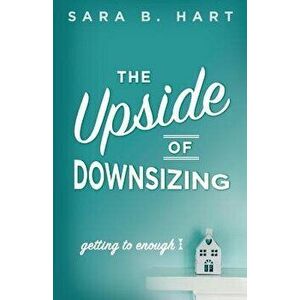 The Upside of Downsizing: Getting to Enough, Paperback - Sara B. Hart imagine