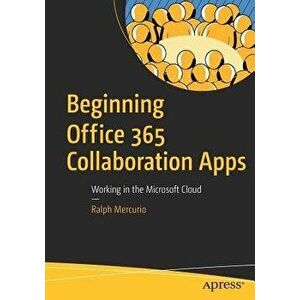 Beginning Office 365 Collaboration Apps: Working in the Microsoft Cloud, Paperback - Ralph Mercurio imagine