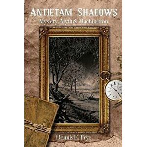 Antietam Shadows: Mystery, Myth & Machination, Paperback - Dennis E. Frye imagine