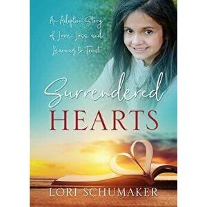 Surrendered Hearts: An Adoption Story of Love, Loss, and Learning to Trust, Paperback - Lori Schumaker imagine