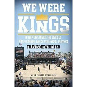 We Were Kings: A Deep Dive Inside the Lives of Professional Beach Volleyball Players, Paperback - Travis Mewhirter imagine