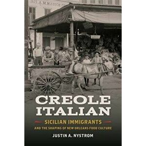 Creole Italian: Sicilian Immigrants and the Shaping of New Orleans Food Culture, Paperback - Justin A. Nystrom imagine