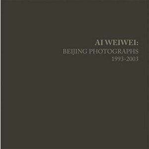 AI Weiwei: Beijing Photographs, 1993-2003, Hardcover - Ai Weiwei imagine