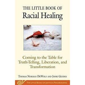 The Little Book of Racial Healing: Coming to the Table for Truth-Telling, Liberation, and Transformation, Paperback - Thomas Norman Dewolf imagine