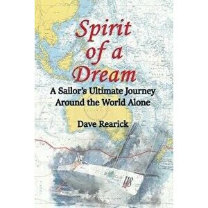 Spirit of a Dream: A Sailor's Ultimate Journey Around the World Alone, Paperback - Dave Rearick imagine