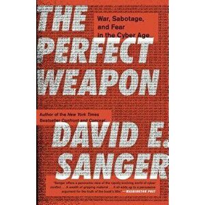 The Perfect Weapon: War, Sabotage, and Fear in the Cyber Age, Paperback - David E. Sanger imagine