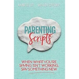 Parenting Scripts: When What You're Saying Isn't Working, Say Something New, Paperback - Amber Lia imagine