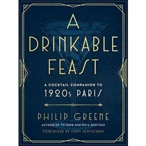 A Drinkable Feast: A Cocktail Companion to 1920s Paris, Hardcover - Philip Greene imagine