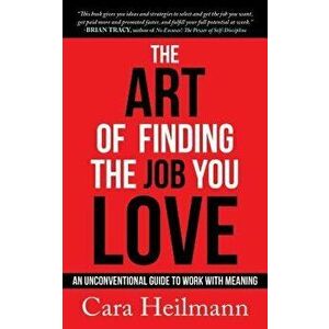 The Art of Finding the Job You Love: An Unconventional Guide to Work with Meaning, Paperback - Cara Heilmann imagine