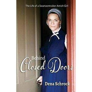 Behind Closed Doors: The Life of a Swartzentruber Amish Girl, Paperback - Dena Schrock imagine
