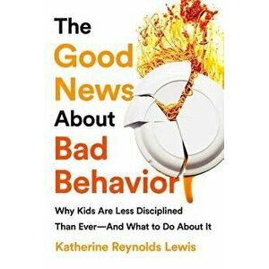 The Good News about Bad Behavior: Why Kids Are Less Disciplined Than Ever and What to Do about It, Paperback - Katherine Reynolds Lewis imagine