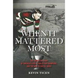 When It Mattered Most: The Forgotten Story of America's First Stanley Cup, and the War to End All Wars, Paperback - Kevin Ticen imagine