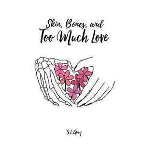 Skin, Bones, and Too Much Love, Paperback - S. L. Gray imagine