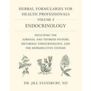 Herbal Formularies for Health Professionals, Volume 3: Endocrinology, Including the Adrenal and Thyroid Systems, Metabolic Endocrinology, and the Repr imagine