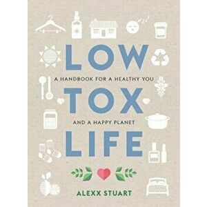Low Tox Life: A Handbook for a Healthy You and Happy Planet, Paperback - Alexx Stuart imagine