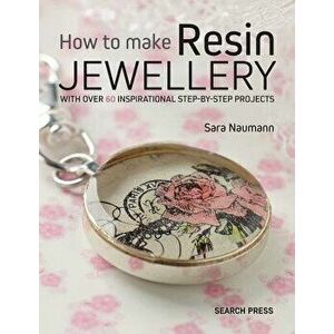 How to Make Resin Jewellery: With Over 50 Inspirational Step-By-Step Projects, Paperback - Sara Naumann imagine