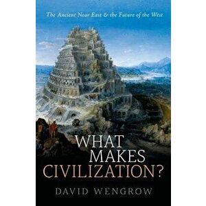 What Makes Civilization?: The Ancient Near East and the Future of the West, Paperback - David Wengrow imagine