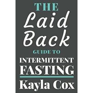 The Laid Back Guide to Intermittent Fasting: How I Lost Over 80 Pounds and Kept It Off Eating Whatever I Wanted, Paperback - Kayla Cox imagine