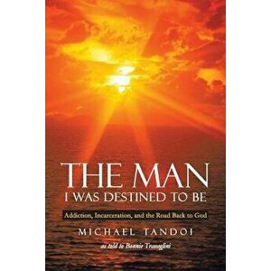 The Man I Was Destined to Be: Addiction, Incarceration, and the Road Back to God, Paperback - Michael Tandoi imagine