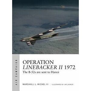 Operation Linebacker II 1972: The B-52s Are Sent to Hanoi, Paperback - Marshall L. Michel III imagine