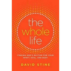 The Whole Life: Finding God's Rhythm for Your Spirit, Soul, and Body, Hardcover - David Stine imagine