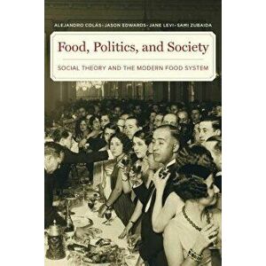 Food, Politics, and Society: Social Theory and the Modern Food System, Paperback - Alejandro Colas imagine
