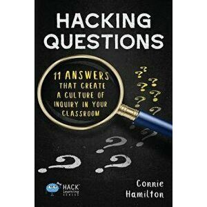 Hacking Questions: 11 Answers That Create a Culture of Inquiry in Your Classroom, Paperback - Connie Hamilton imagine