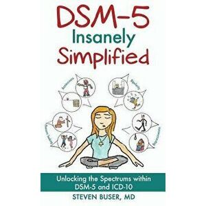 Dsm-5 Insanely Simplified: Unlocking the Spectrums Within Dsm-5 and ICD-10 [hardcover], Hardcover - Steven Buser imagine