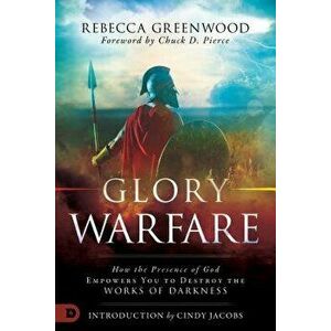 Glory Warfare: How the Presence of God Empowers You to Destroy the Works of Darkness, Paperback - Rebecca Greenwood imagine