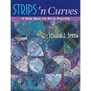 Strips 'n Curves: A New Spin on Strip Piecing, Paperback - Louisa L. Smith imagine