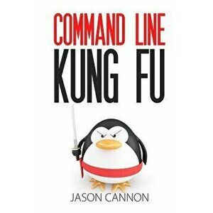 Command Line Kung Fu: Bash Scripting Tricks, Linux Shell Programming Tips, and Bash One-Liners, Paperback - Jason Cannon imagine