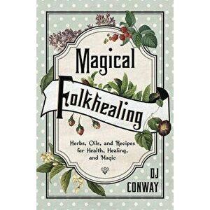 Magical Folkhealing: Herbs, Oils, and Recipes for Health, Healing, and Magic, Paperback - D. J. Conway imagine