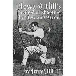Howard Hill's Method of Shooting a Bow and Arrow, Paperback - Jerry Hill imagine