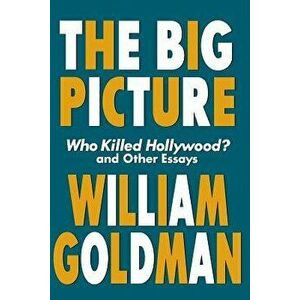 The Big Picture: Who Killed Hollywood? and Other Essays, Paperback - William Goldman imagine