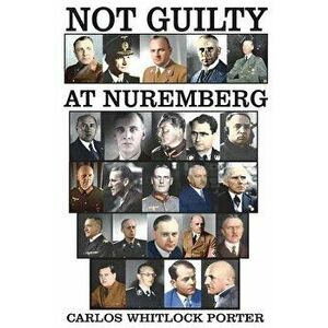 Not Guilty at Nuremberg: The German Defense Case, Paperback - Carlos Whitlock Porter imagine