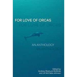 For Love of Orcas: An Anthology, Paperback - Andrew Shattuck McBride imagine