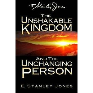 The Unshakable Kingdom and the Unchanging Person, Paperback - E. Stanley Jones imagine