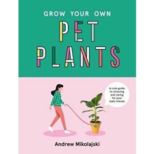 Grow Your Own Pet Plants. A cute guide to choosing and caring for your leafy friends, Hardback - Andrew Mikolajski imagine