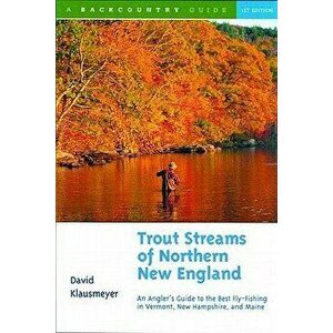 Trout Streams of Northern New England: A Guide to the Best Fly-Fishing in Vermont, New Hampshire, and Maine, Paperback - David Klausmeyer imagine