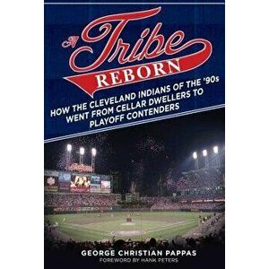 A Tribe Reborn: How the Cleveland Indians of the '90s Went from Cellar Dwellers to Playoff Contenders, Paperback - George Christian Pappas imagine