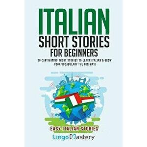 Italian Short Stories for Beginners: 20 Captivating Short Stories to Learn Italian & Grow Your Vocabulary the Fun Way!, Paperback - Lingo Mastery imagine