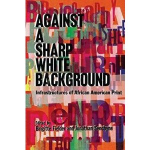 Against a Sharp White Background: Infrastructures of African American Print, Hardcover - Brigitte Fielder imagine