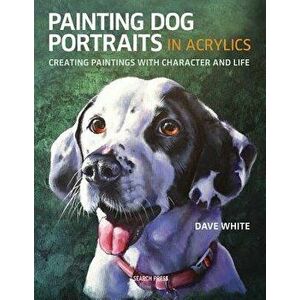 Painting Dog Portraits in Acrylics: Creating Paintings with Character and Life, Paperback - Dave White imagine
