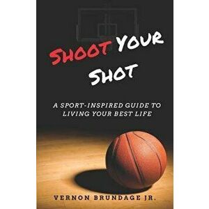 Shoot Your Shot: A Sport-Inspired Guide to Living Your Best Life, Paperback - Vernon Brundage Jr imagine