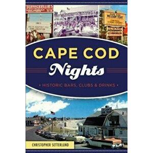 Cape Cod Nights: Historic Bars, Clubs and Drinks, Paperback - Christopher Setterlund imagine